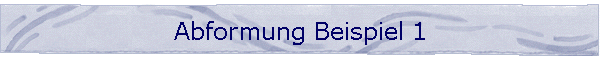 Abformung Beispiel 1