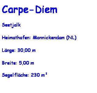 Textfeld: Carpe-Diem
Seetjalk
Heimathafen: Monnickendam (NL)
L�nge: 30,00 m
Breite: 5,00 m
Segelfl�che: 230 m�
